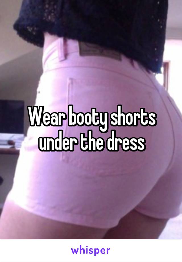 Wear booty shorts under the dress