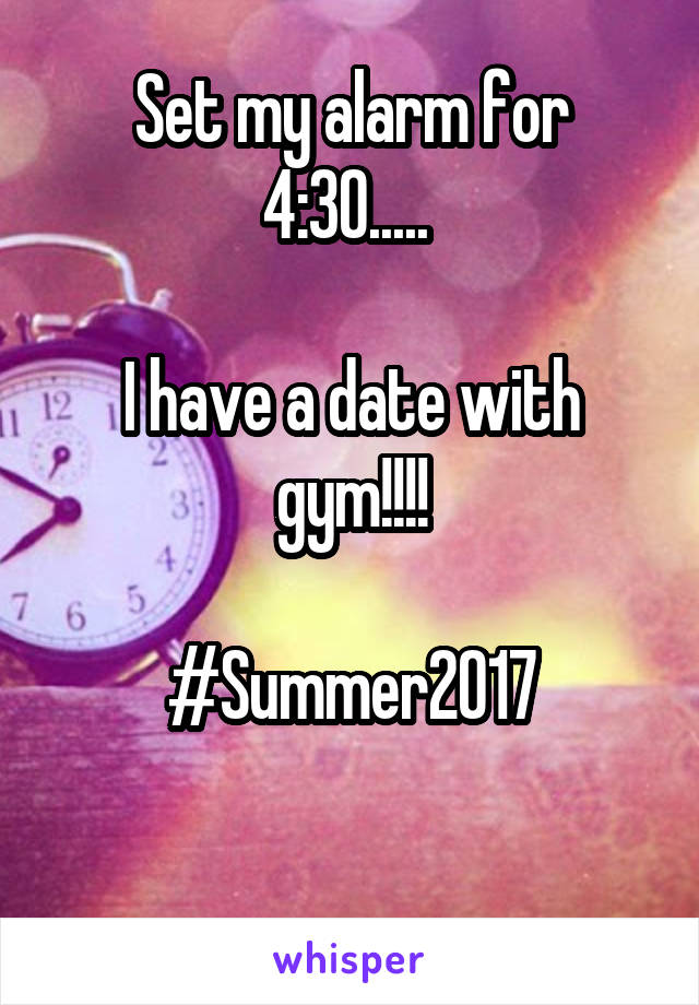 Set my alarm for 4:30..... 

I have a date with gym!!!!

#Summer2017

