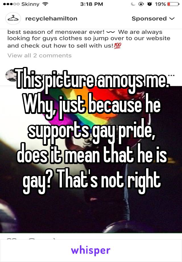 This picture annoys me. Why, just because he supports gay pride, does it mean that he is gay? That's not right