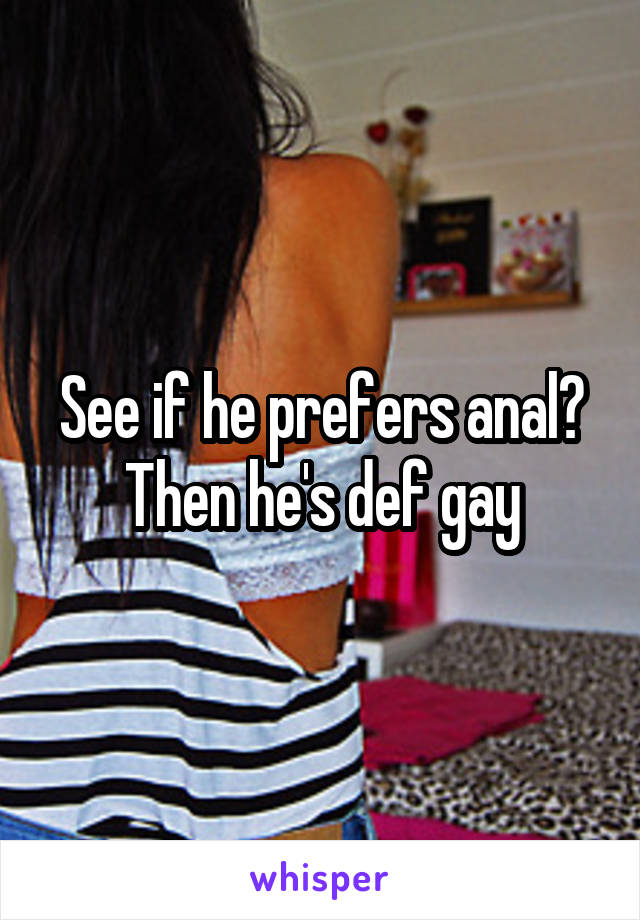 See if he prefers anal? Then he's def gay