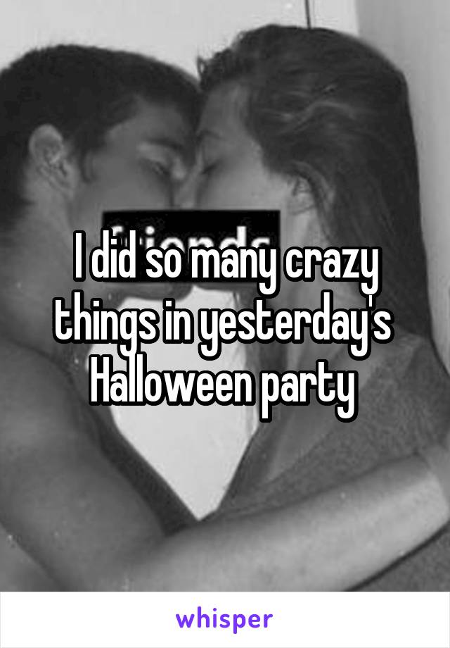 I did so many crazy things in yesterday's  Halloween party 