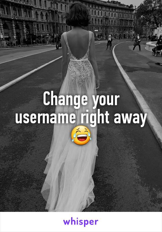 Change your username right away 😂