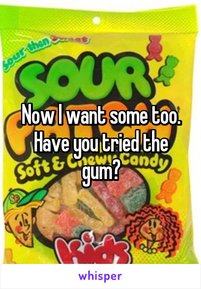Now I want some too. Have you tried the gum?