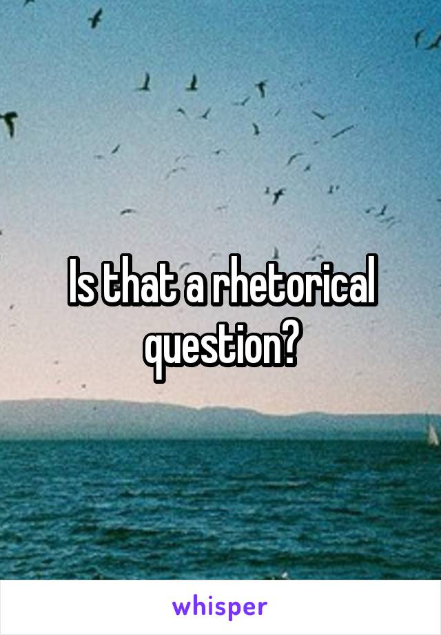 Is that a rhetorical question?