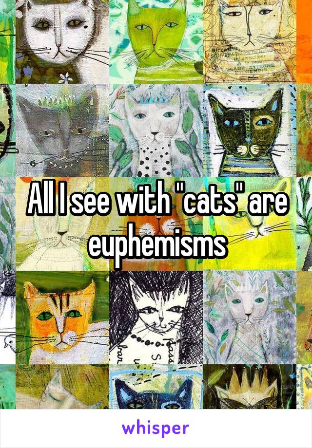 All I see with "cats" are euphemisms