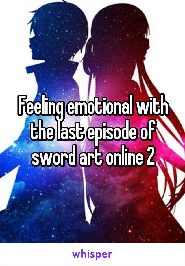 Feeling emotional with the last episode of sword art online 2