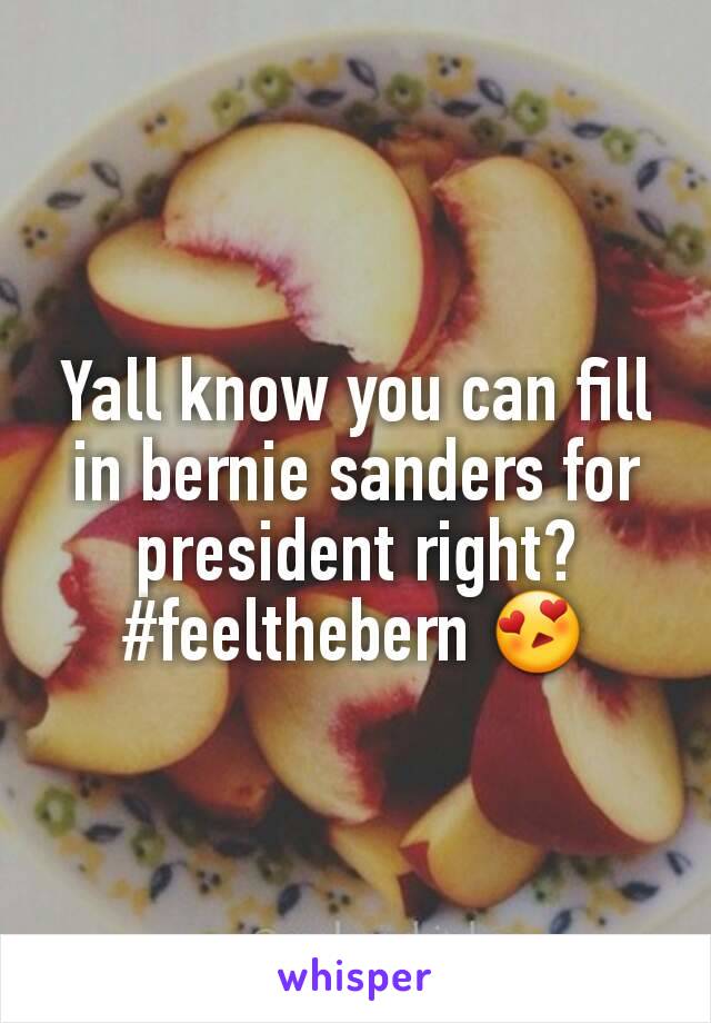 Yall know you can fill in bernie sanders for president right? #feelthebern 😍