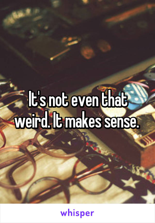 It's not even that weird. It makes sense. 