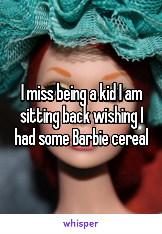 I miss being a kid I am sitting back wishing I had some Barbie cereal