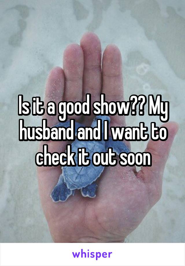 Is it a good show?? My husband and I want to check it out soon