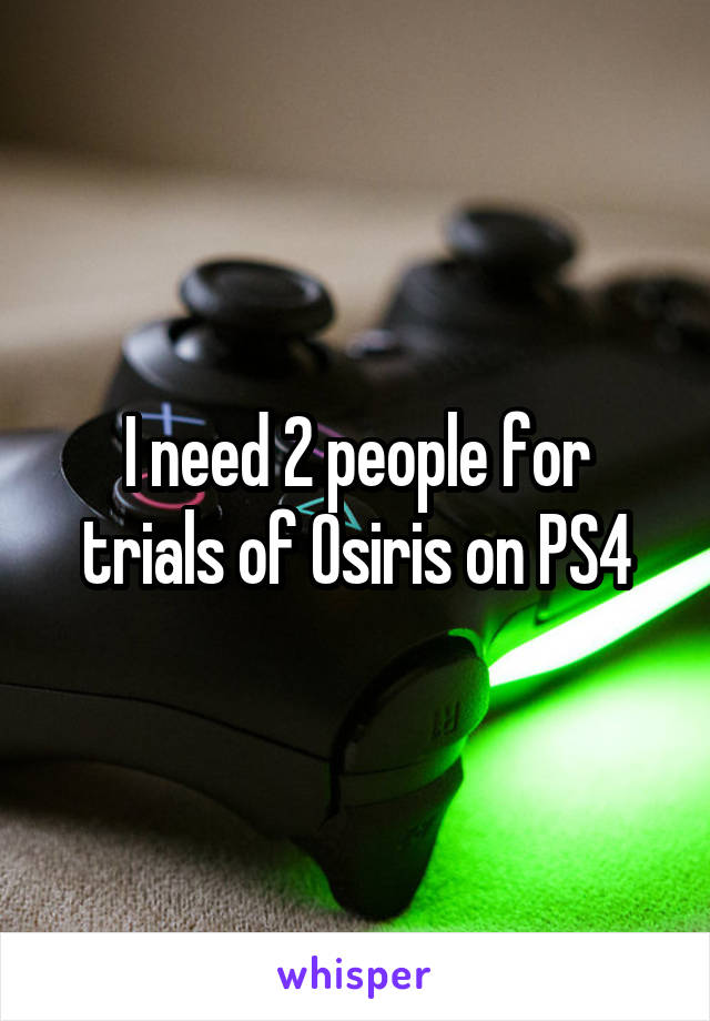 I need 2 people for trials of Osiris on PS4