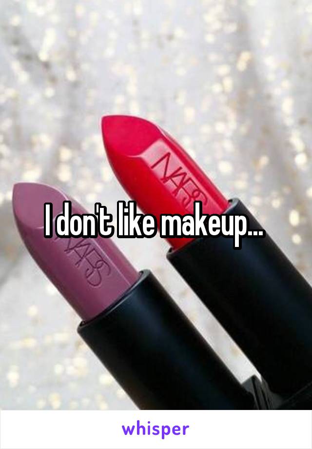 I don't like makeup... 