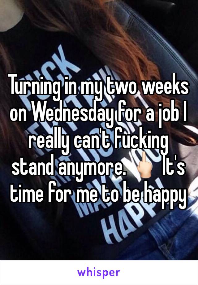 Turning in my two weeks on Wednesday for a job I really can't fucking stand anymore. 🖕🏻 It's time for me to be happy