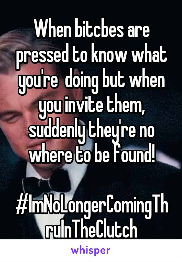 When bitcbes are pressed to know what you're  doing but when you invite them, suddenly they're no where to be found!

#ImNoLongerComingThruInTheClutch
