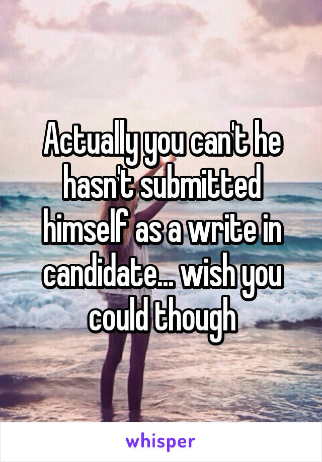 Actually you can't he hasn't submitted himself as a write in candidate... wish you could though