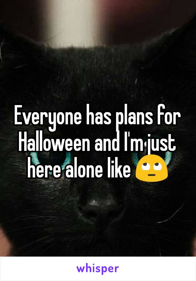 Everyone has plans for Halloween and I'm just here alone like 🙄