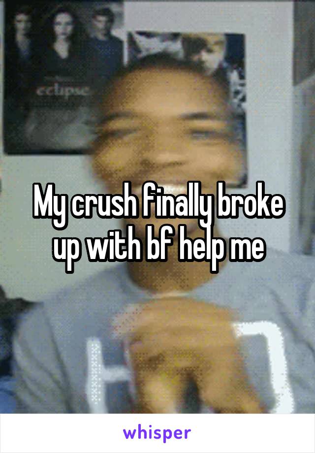 My crush finally broke up with bf help me