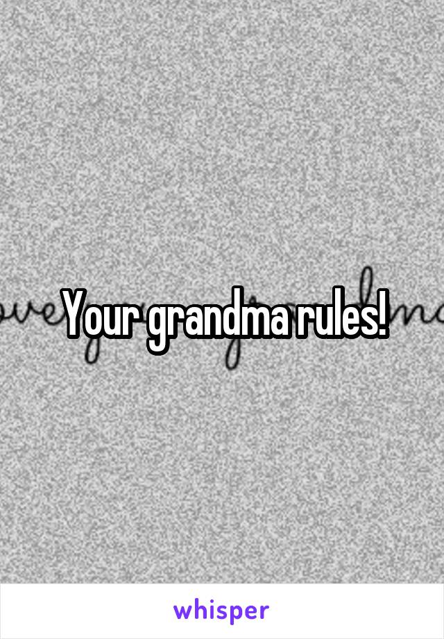 Your grandma rules!