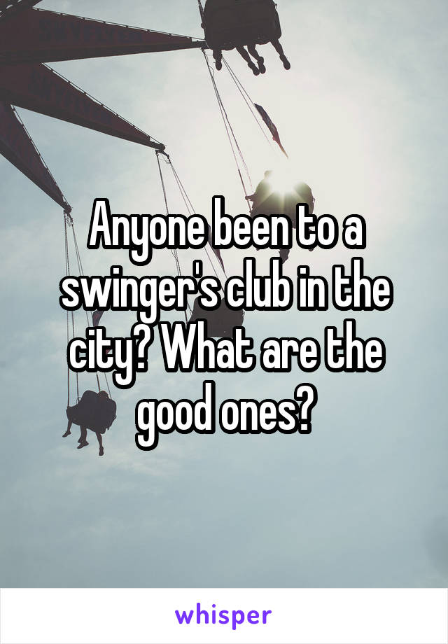 Anyone been to a swinger's club in the city? What are the good ones?