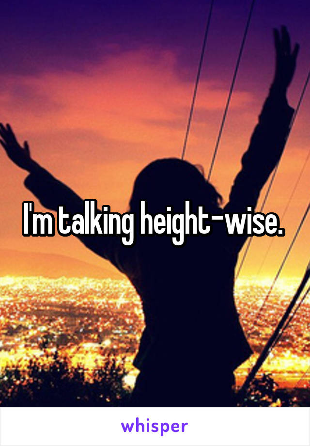 I'm talking height-wise. 