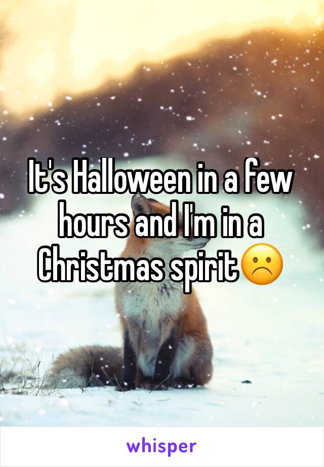 It's Halloween in a few hours and I'm in a Christmas spirit☹️