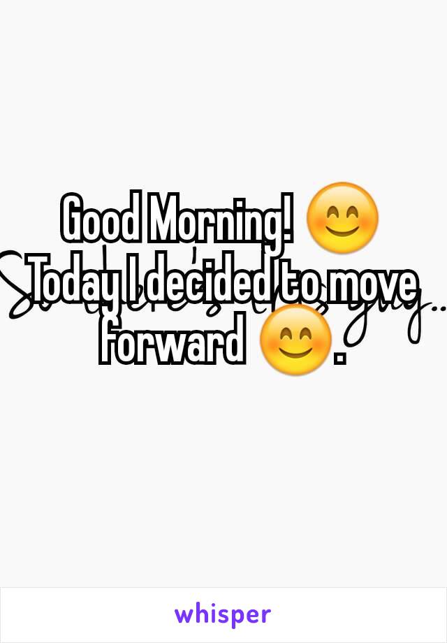Good Morning! 😊 Today I decided to move forward 😊.