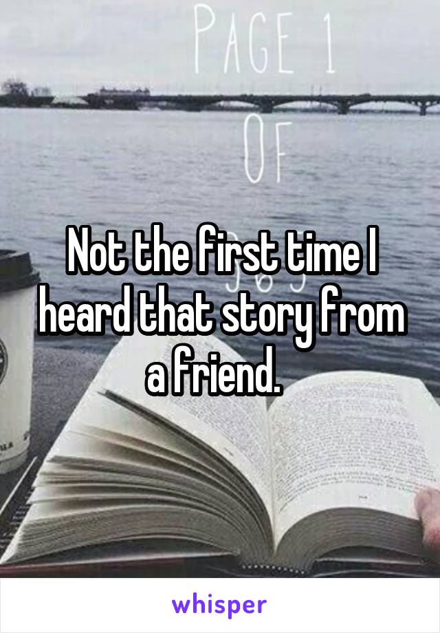 Not the first time I heard that story from a friend.  