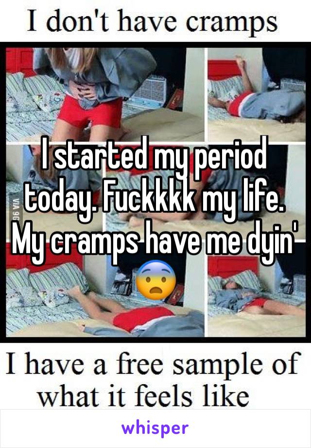 I started my period today. Fuckkkk my life. My cramps have me dyin' 😨