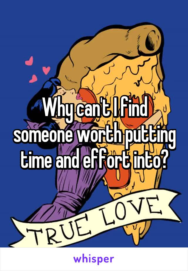 Why can't I find someone worth putting time and effort into?