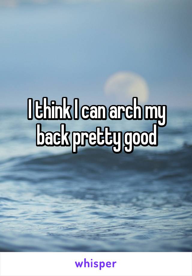 I think I can arch my back pretty good
