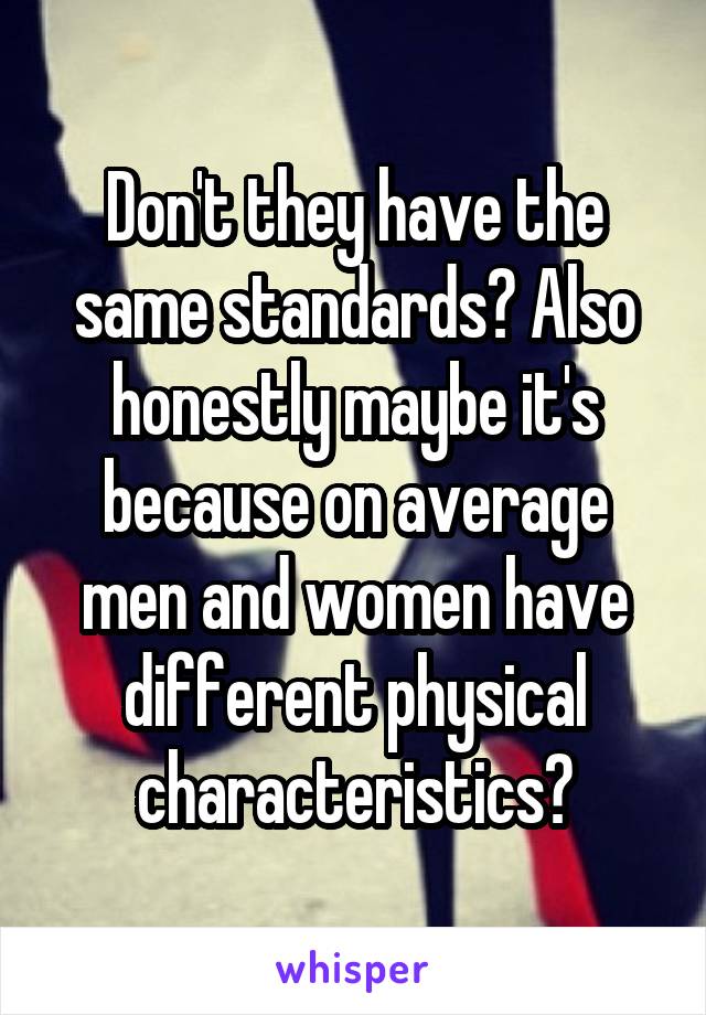 Don't they have the same standards? Also honestly maybe it's because on average men and women have different physical characteristics?