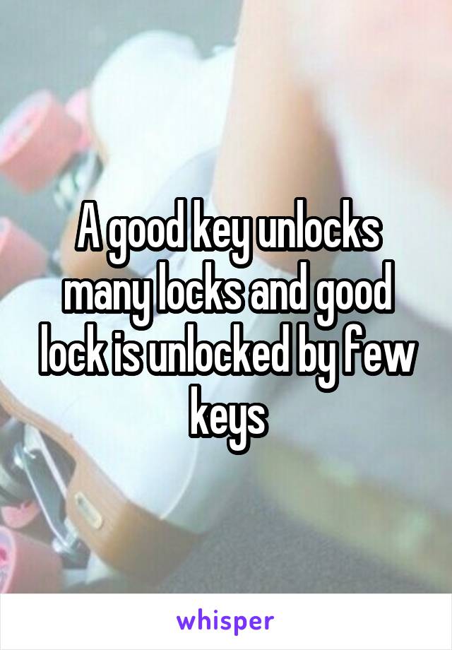 A good key unlocks many locks and good lock is unlocked by few keys