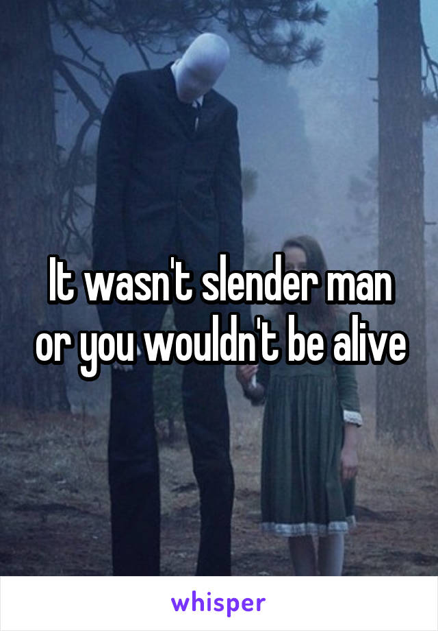 It wasn't slender man or you wouldn't be alive