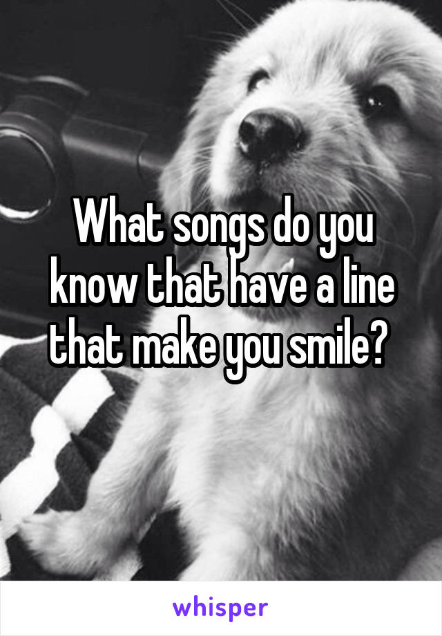 What songs do you know that have a line that make you smile? 
