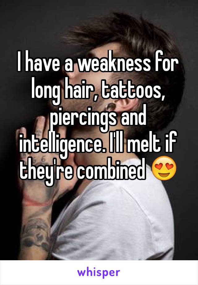 I have a weakness for long hair, tattoos, piercings and intelligence. I'll melt if they're combined 😍