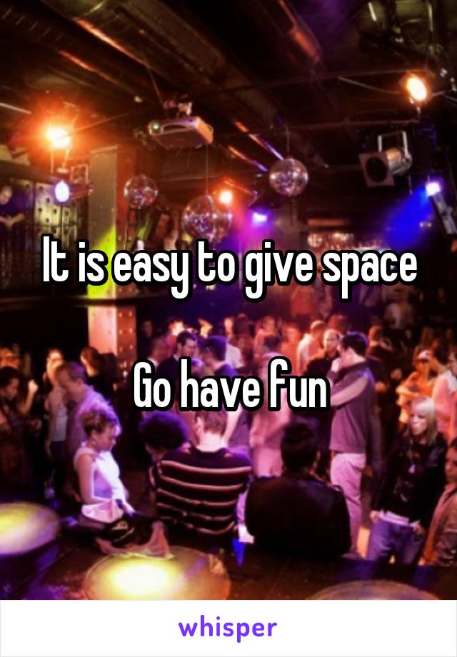 It is easy to give space

Go have fun