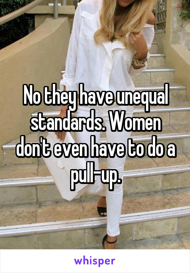 No they have unequal standards. Women don't even have to do a pull-up.