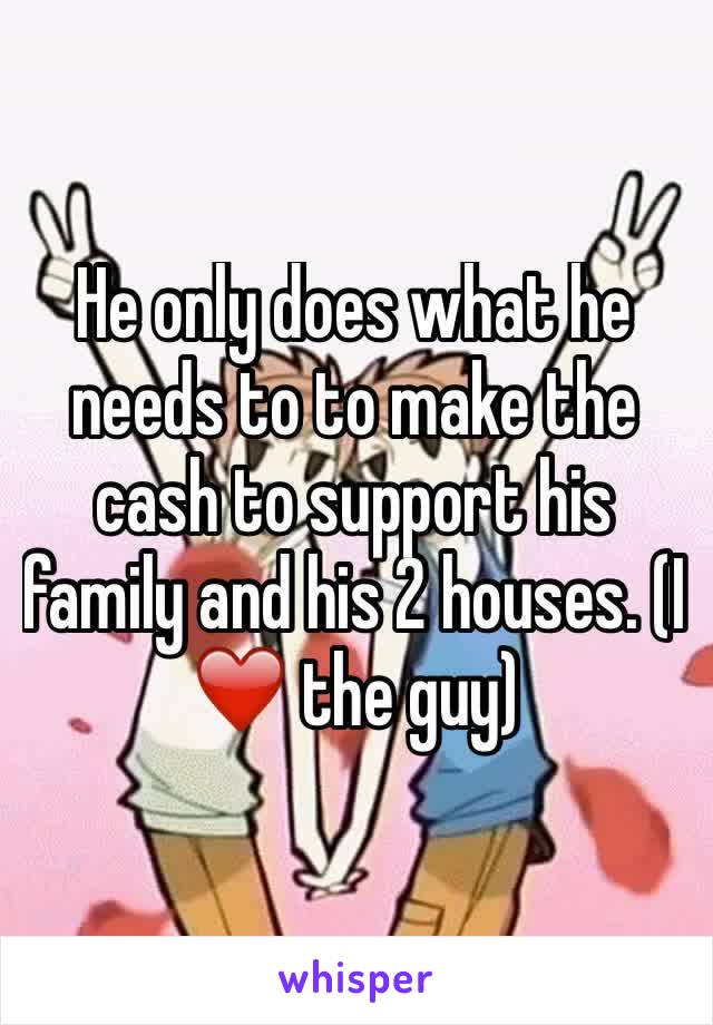 He only does what he needs to to make the cash to support his family and his 2 houses. (I ❤️ the guy)