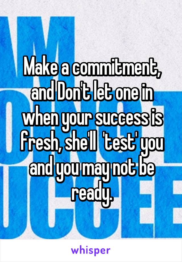 Make a commitment, and Don't let one in when your success is fresh, she'll  'test' you and you may not be ready.