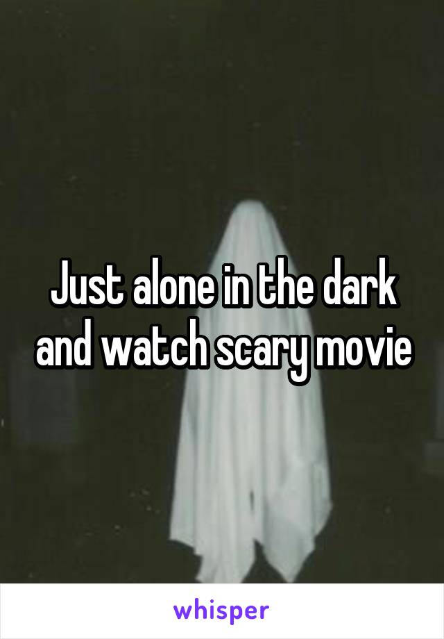 Just alone in the dark and watch scary movie