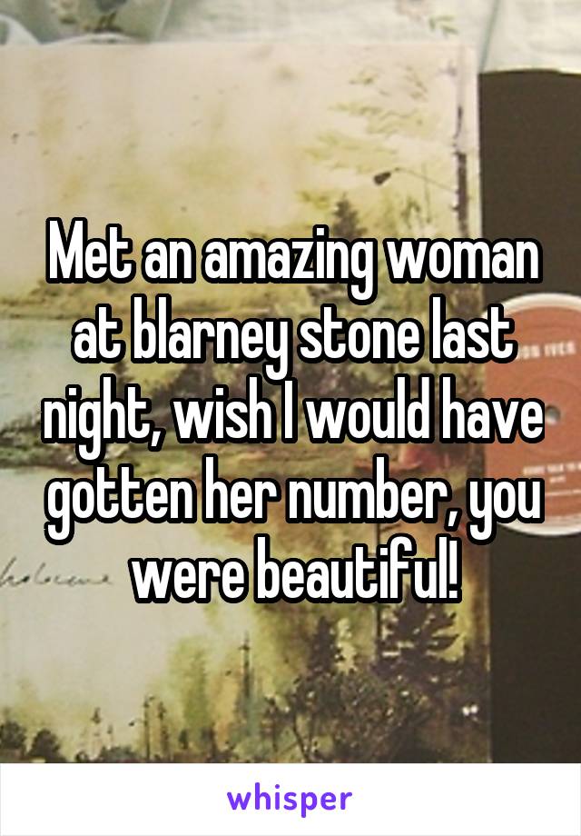 Met an amazing woman at blarney stone last night, wish I would have gotten her number, you were beautiful!