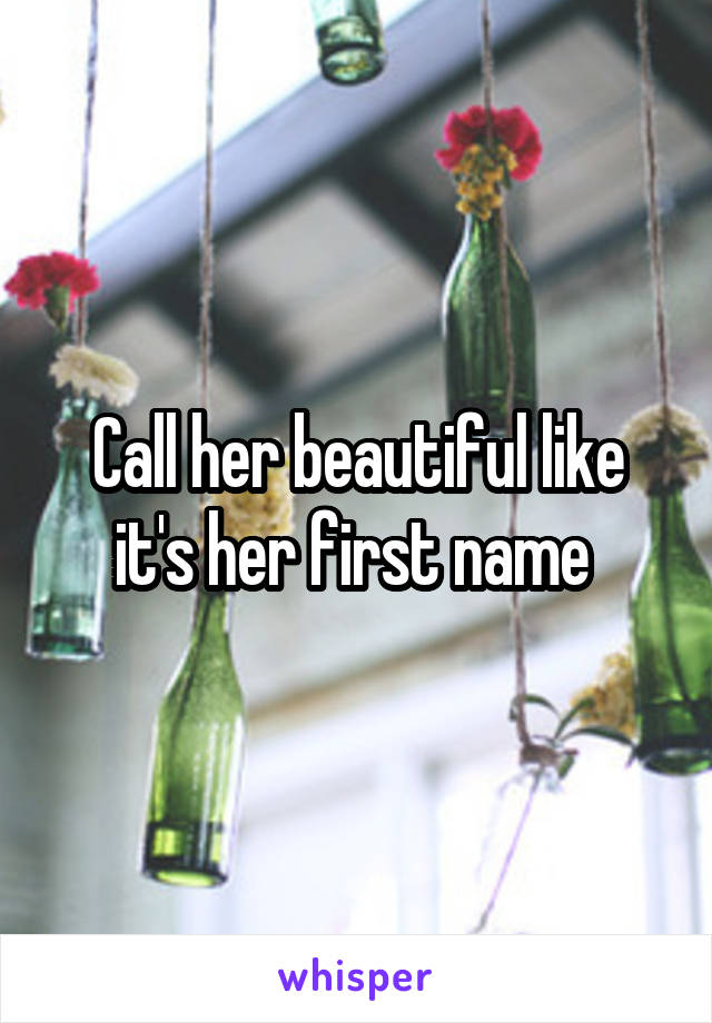 Call her beautiful like it's her first name 