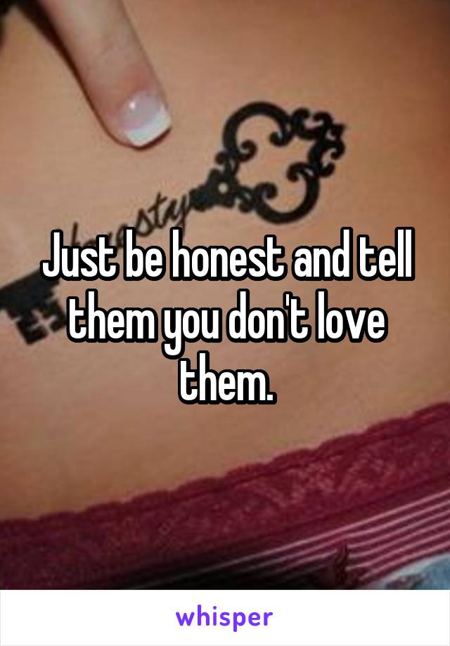 Just be honest and tell them you don't love them.