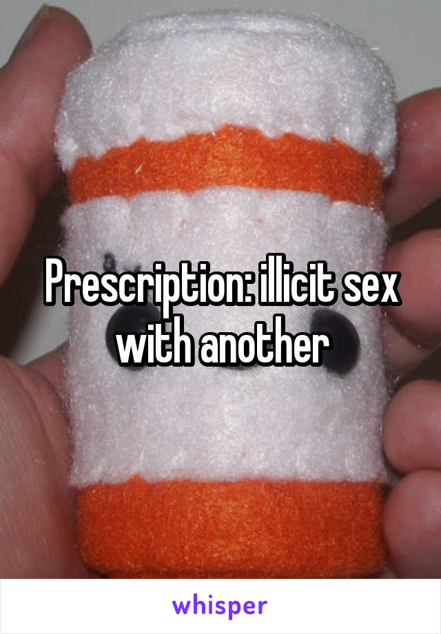 Prescription: illicit sex with another