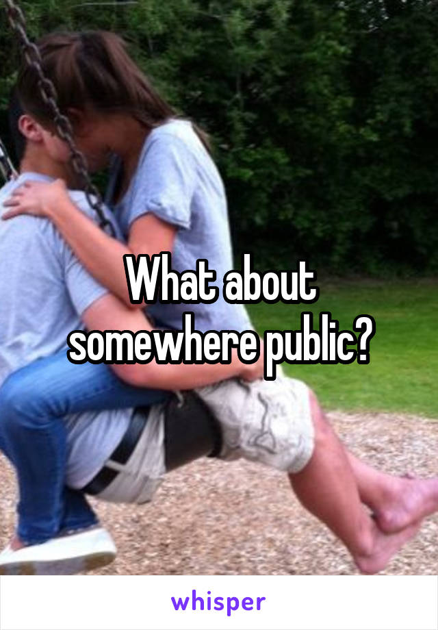 What about somewhere public?