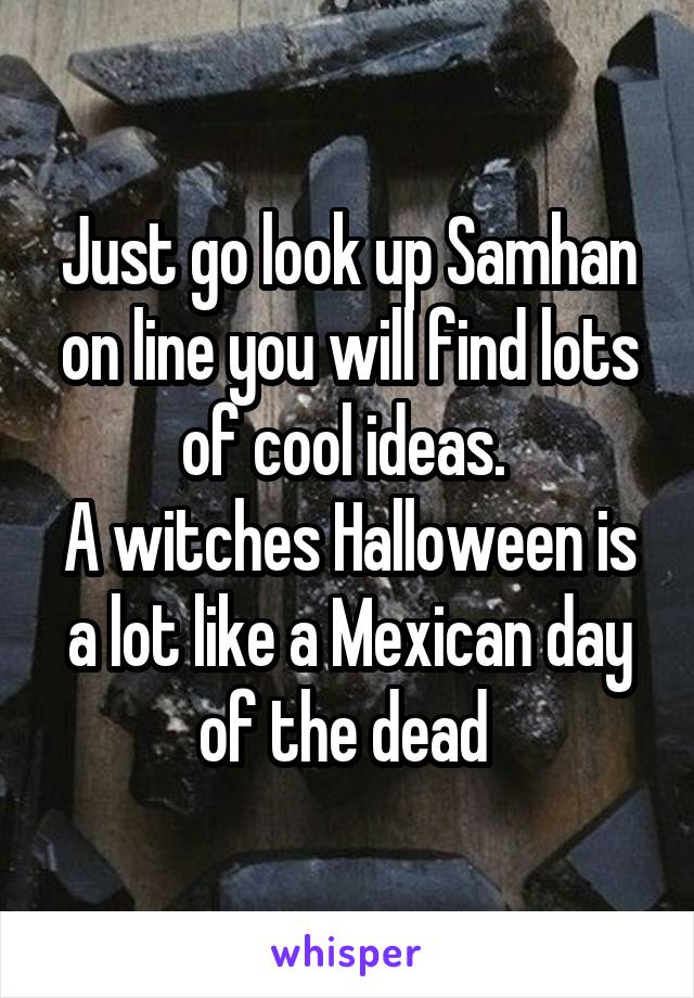 Just go look up Samhan on line you will find lots of cool ideas. 
A witches Halloween is a lot like a Mexican day of the dead 