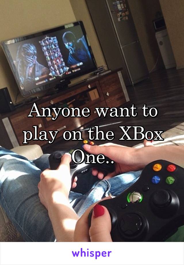 Anyone want to play on the XBox One..