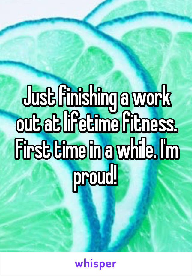 Just finishing a work out at lifetime fitness. First time in a while. I'm proud! 