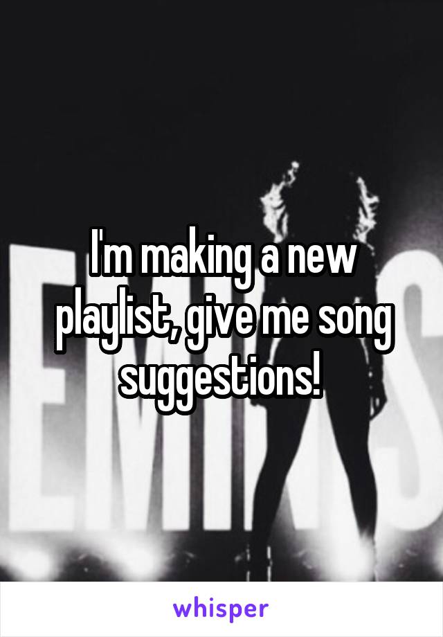 I'm making a new playlist, give me song suggestions! 