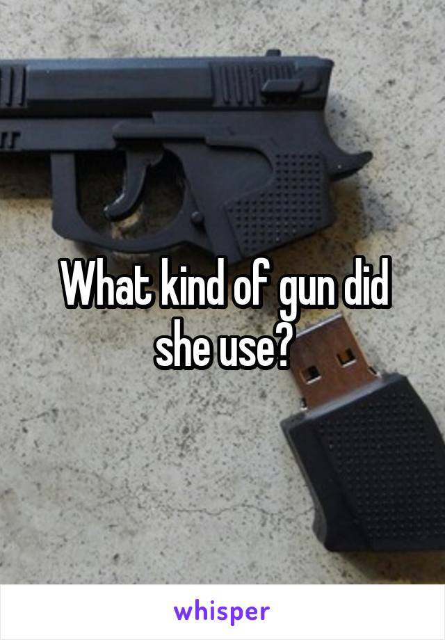 What kind of gun did she use?